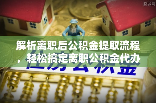 泰宁解析离职后公积金提取流程，轻松搞定离职公积金代办提取手续