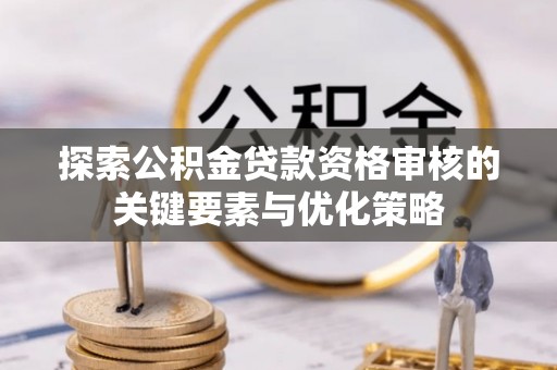 泰宁探索公积金贷款资格审核的关键要素与优化策略