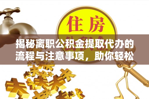 泰宁揭秘离职公积金提取代办的流程与注意事项，助你轻松拿回属于你的钱！