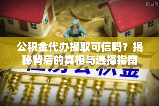 泰宁公积金代办提取可信吗？揭秘背后的真相与选择指南