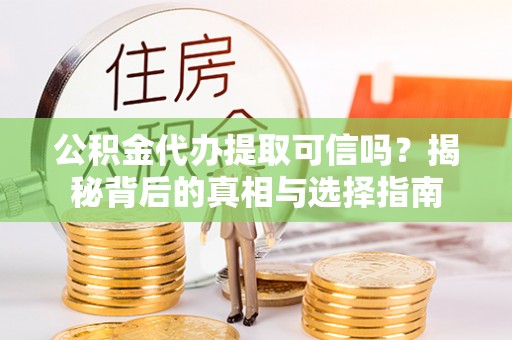 泰宁公积金代办提取可信吗？揭秘背后的真相与选择指南