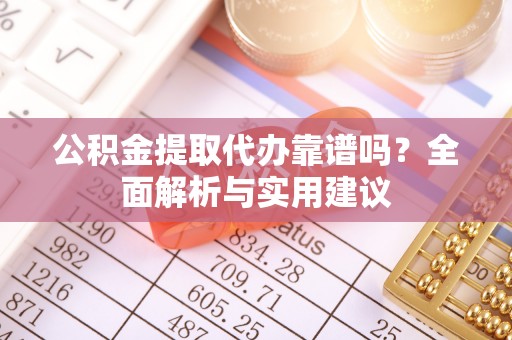 泰宁公积金提取代办靠谱吗？全面解析与实用建议