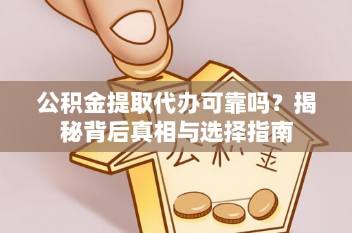 泰宁公积金提取代办可靠吗？揭秘背后真相与选择指南