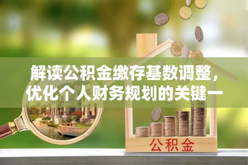 泰宁解读公积金缴存基数调整，优化个人财务规划的关键一步