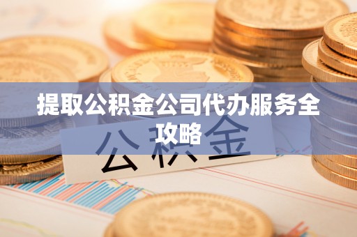 泰宁提取公积金公司代办服务全攻略