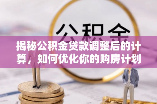 泰宁揭秘公积金贷款调整后的计算，如何优化你的购房计划