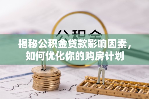 泰宁揭秘公积金贷款影响因素，如何优化你的购房计划