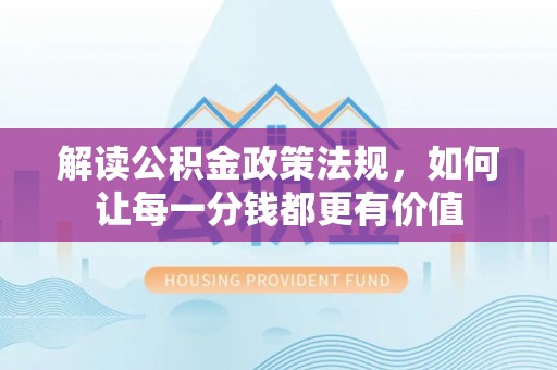 泰宁解读公积金政策法规，如何让每一分钱都更有价值