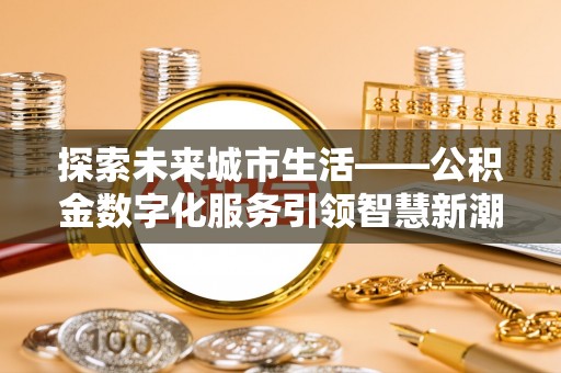 泰宁探索未来城市生活——公积金数字化服务引领智慧新潮流