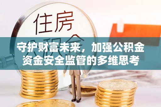 泰宁守护财富未来，加强公积金资金安全监管的多维思考
