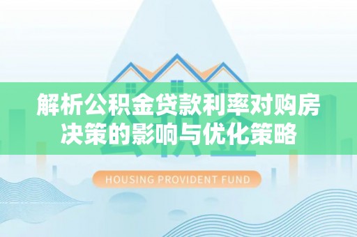 泰宁解析公积金贷款利率对购房决策的影响与优化策略