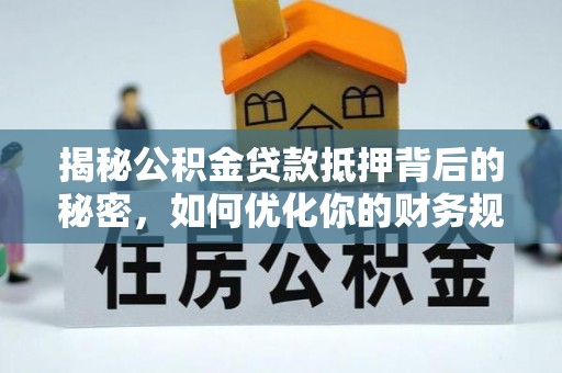 泰宁揭秘公积金贷款抵押背后的秘密，如何优化你的财务规划