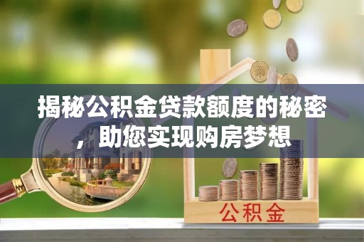 泰宁揭秘公积金贷款额度的秘密，助您实现购房梦想