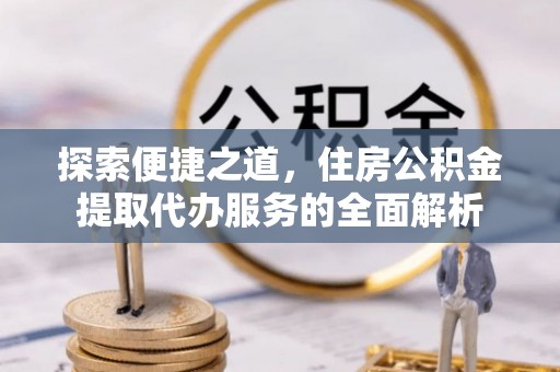 泰宁探索便捷之道，住房公积金提取代办服务的全面解析