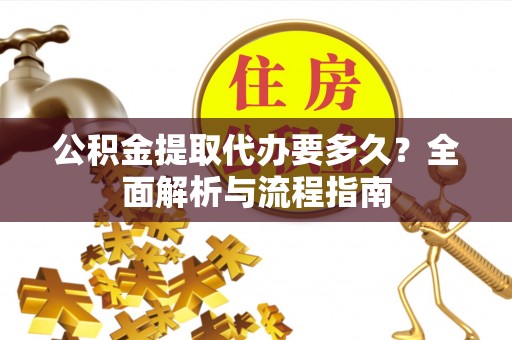 泰宁公积金提取代办要多久？全面解析与流程指南