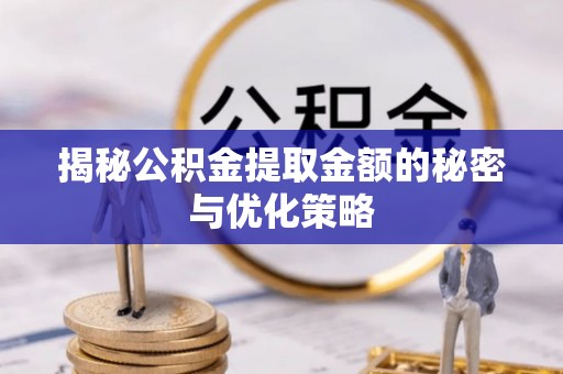 泰宁揭秘公积金提取金额的秘密与优化策略