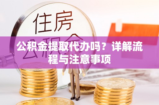 泰宁公积金提取代办吗？详解流程与注意事项