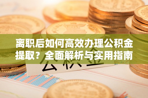 泰宁离职后如何高效办理公积金提取？全面解析与实用指南
