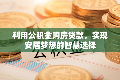 泰宁利用公积金购房贷款，实现安居梦想的智慧选择