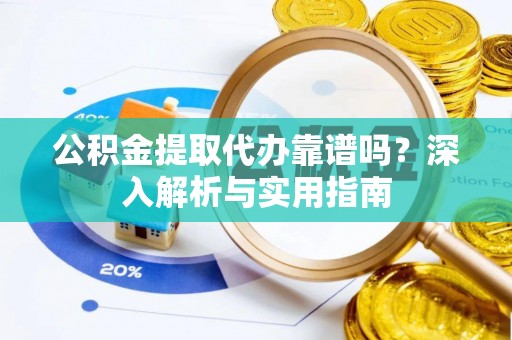 泰宁公积金提取代办靠谱吗？深入解析与实用指南