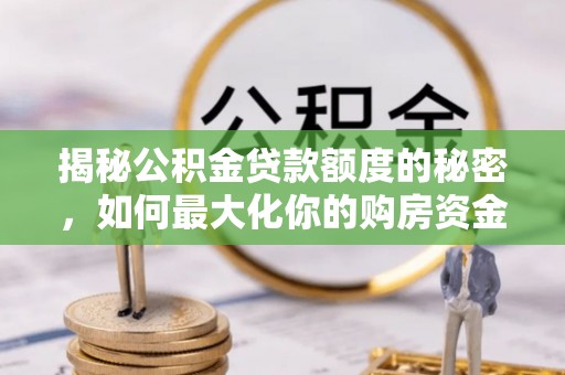 泰宁揭秘公积金贷款额度的秘密，如何最大化你的购房资金