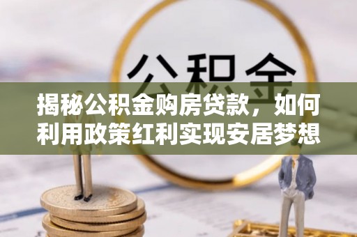 泰宁揭秘公积金购房贷款，如何利用政策红利实现安居梦想