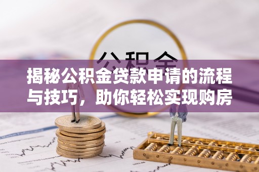 泰宁揭秘公积金贷款申请的流程与技巧，助你轻松实现购房梦