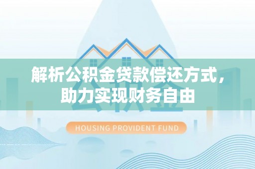 泰宁解析公积金贷款偿还方式，助力实现财务自由