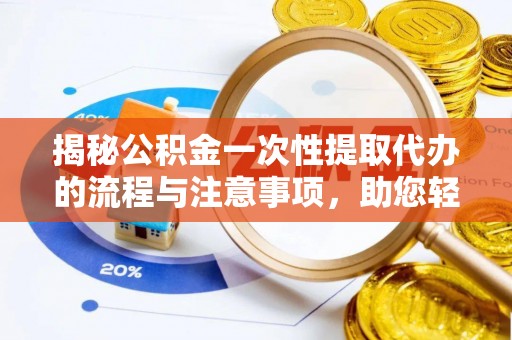 泰宁揭秘公积金一次性提取代办的流程与注意事项，助您轻松搞定财务规划