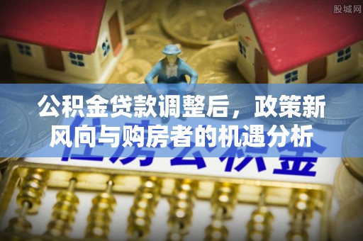 泰宁公积金贷款调整后，政策新风向与购房者的机遇分析