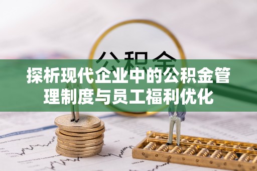 泰宁探析现代企业中的公积金管理制度与员工福利优化
