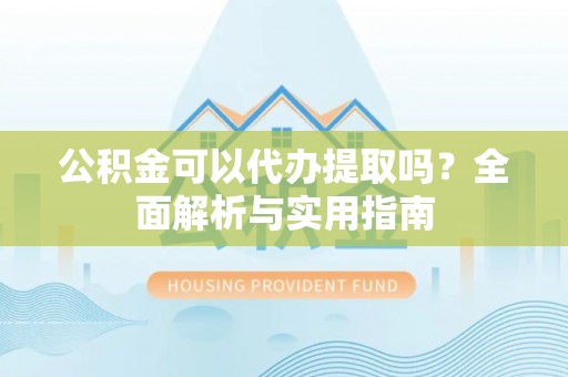 泰宁公积金可以代办提取吗？全面解析与实用指南