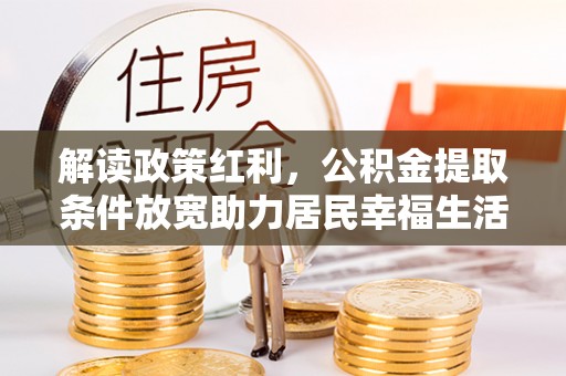 泰宁解读政策红利，公积金提取条件放宽助力居民幸福生活