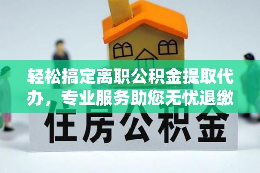 泰宁轻松搞定离职公积金提取代办，专业服务助您无忧退缴