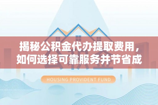 泰宁揭秘公积金代办提取费用，如何选择可靠服务并节省成本
