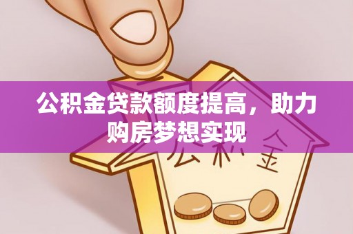 泰宁公积金贷款额度提高，助力购房梦想实现