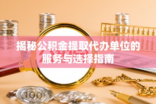 泰宁揭秘公积金提取代办单位的服务与选择指南
