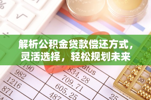 泰宁解析公积金贷款偿还方式，灵活选择，轻松规划未来