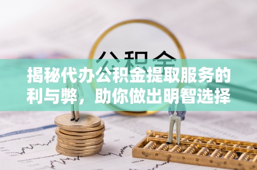 泰宁揭秘代办公积金提取服务的利与弊，助你做出明智选择
