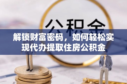 泰宁解锁财富密码，如何轻松实现代办提取住房公积金