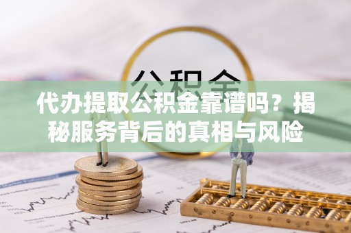 泰宁代办提取公积金靠谱吗？揭秘服务背后的真相与风险