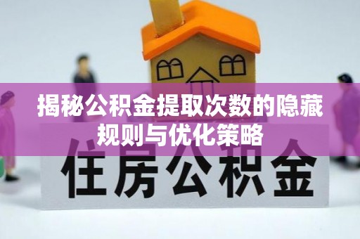 泰宁揭秘公积金提取次数的隐藏规则与优化策略