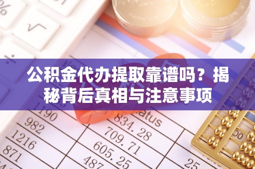 泰宁公积金代办提取靠谱吗？揭秘背后真相与注意事项
