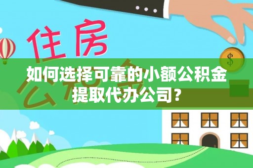 泰宁如何选择可靠的小额公积金提取代办公司？