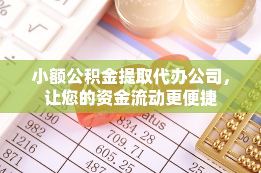 泰宁小额公积金提取代办公司，让您的资金流动更便捷