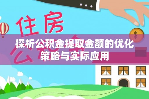 泰宁探析公积金提取金额的优化策略与实际应用