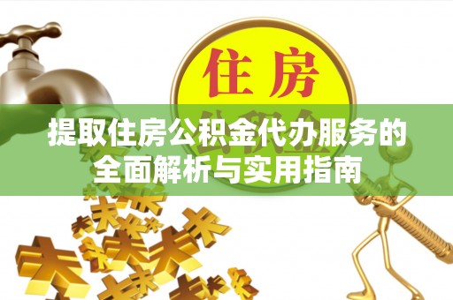 泰宁提取住房公积金代办服务的全面解析与实用指南