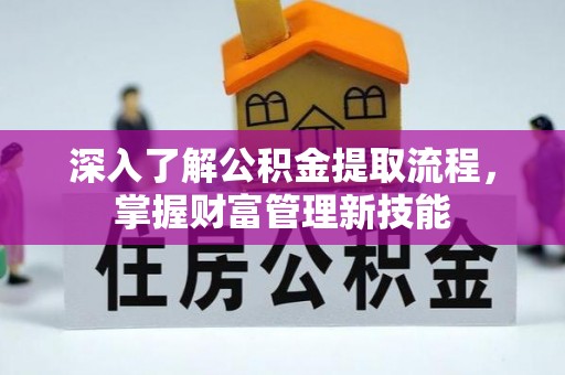 泰宁深入了解公积金提取流程，掌握财富管理新技能