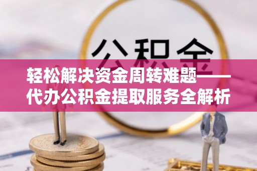 泰宁轻松解决资金周转难题——代办公积金提取服务全解析