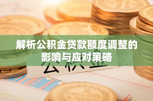 泰宁解析公积金贷款额度调整的影响与应对策略